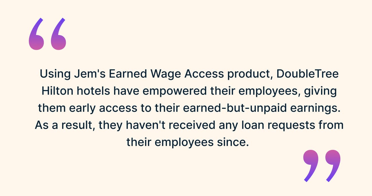 Pull quote: using Jem’s Earned Wage Access product, DoubleTree Hilton hotels have given employees early access to their earned-but-unpaid earnings, and have received no loan requests from employees since.