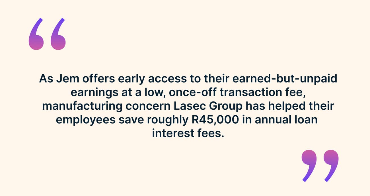 Pull quote: because Jem offers early access to earned-but-unpaid earnings at a low once-off transaction fee, manufacturer Lasec Group has helped employees save roughly R45,000 a year in loan interest fees.